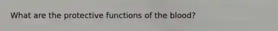 What are the protective functions of <a href='https://www.questionai.com/knowledge/k7oXMfj7lk-the-blood' class='anchor-knowledge'>the blood</a>?