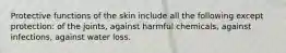 Protective functions of the skin include all the following except protection: of the joints, against harmful chemicals, against infections, against water loss.