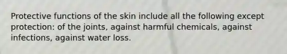 Protective functions of the skin include all the following except protection: of the joints, against harmful chemicals, against infections, against water loss.