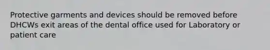 Protective garments and devices should be removed before DHCWs exit areas of the dental office used for Laboratory or patient care