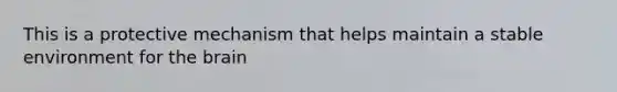 This is a protective mechanism that helps maintain a stable environment for the brain