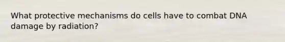 What protective mechanisms do cells have to combat DNA damage by radiation?