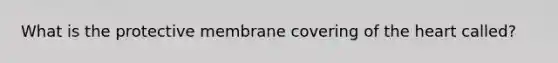 What is the protective membrane covering of the heart called?