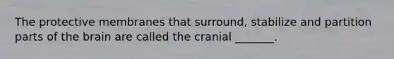 The protective membranes that surround, stabilize and partition parts of <a href='https://www.questionai.com/knowledge/kLMtJeqKp6-the-brain' class='anchor-knowledge'>the brain</a> are called the cranial _______.