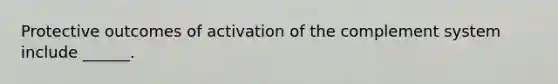 Protective outcomes of activation of the complement system include ______.