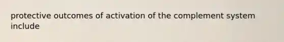 protective outcomes of activation of the complement system include