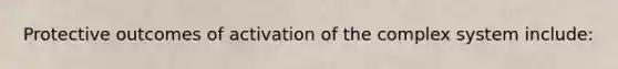 Protective outcomes of activation of the complex system include: