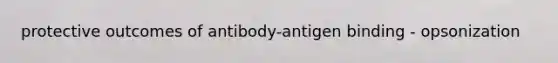 protective outcomes of antibody-antigen binding - opsonization