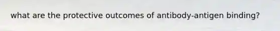 what are the protective outcomes of antibody-antigen binding?