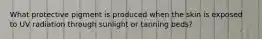 What protective pigment is produced when the skin is exposed to UV radiation through sunlight or tanning beds?