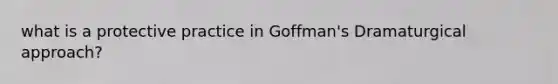 what is a protective practice in Goffman's Dramaturgical approach?