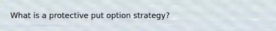 What is a protective put option strategy?