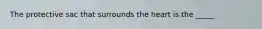 The protective sac that surrounds the heart is the _____