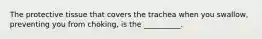 The protective tissue that covers the trachea when you swallow, preventing you from choking, is the __________.