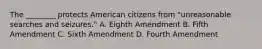 The ________ protects American citizens from "unreasonable searches and seizures." A. Eighth Amendment B. Fifth Amendment C. Sixth Amendment D. Fourth Amendment