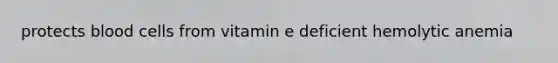 protects blood cells from vitamin e deficient hemolytic anemia