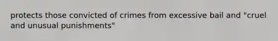 protects those convicted of crimes from excessive bail and "cruel and unusual punishments"