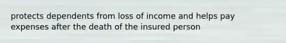 protects dependents from loss of income and helps pay expenses after the death of the insured person