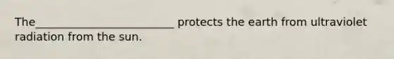 The_________________________ protects the earth from ultraviolet radiation from the sun.