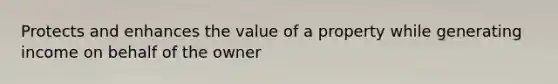 Protects and enhances the value of a property while generating income on behalf of the owner