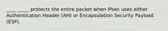 ____ _____ protects the entire packet when IPsec uses either Authentication Header (AH) or Encapsulation Security Payload (ESP).