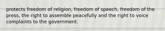 protects freedom of religion, freedom of speech, freedom of the press, the right to assemble peacefully and the right to voice complaints to the government.