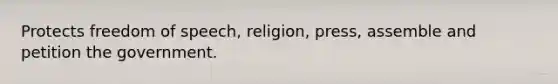 Protects freedom of speech, religion, press, assemble and petition the government.