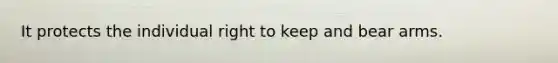 It protects the individual right to keep and bear arms.