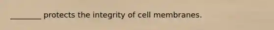 ________ protects the integrity of cell membranes.