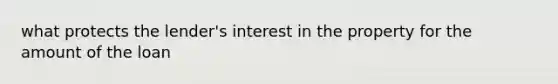 what protects the lender's interest in the property for the amount of the loan