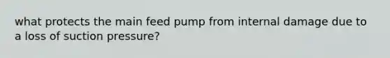 what protects the main feed pump from internal damage due to a loss of suction pressure?