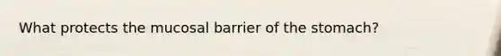 What protects the mucosal barrier of the stomach?