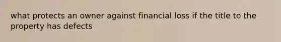 what protects an owner against financial loss if the title to the property has defects