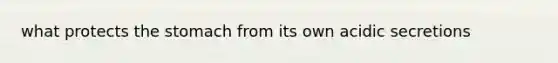 what protects the stomach from its own acidic secretions
