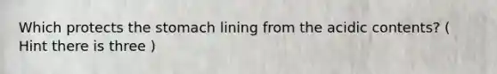 Which protects the stomach lining from the acidic contents? ( Hint there is three )