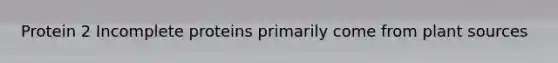 Protein 2 Incomplete proteins primarily come from plant sources