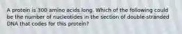 A protein is 300 amino acids long. Which of the following could be the number of nucleotides in the section of double-stranded DNA that codes for this protein?