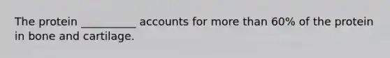 The protein __________ accounts for more than 60% of the protein in bone and cartilage.