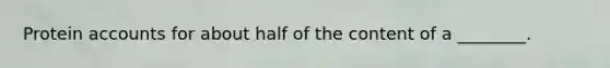 Protein accounts for about half of the content of a ________.