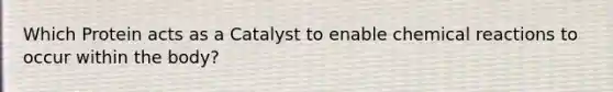 Which Protein acts as a Catalyst to enable chemical reactions to occur within the body?