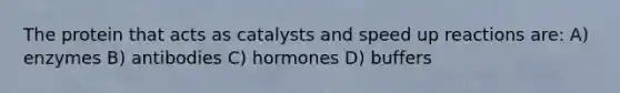 The protein that acts as catalysts and speed up reactions are: A) enzymes B) antibodies C) hormones D) buffers