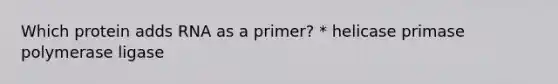 Which protein adds RNA as a primer? * helicase primase polymerase ligase