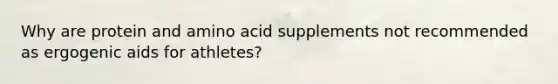 Why are protein and amino acid supplements not recommended as ergogenic aids for athletes?