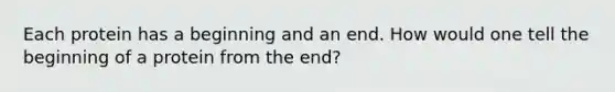 Each protein has a beginning and an end. How would one tell the beginning of a protein from the end?