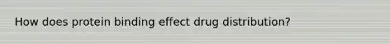 How does protein binding effect drug distribution?