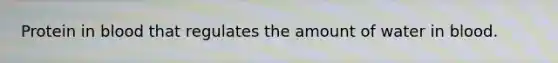 Protein in blood that regulates the amount of water in blood.