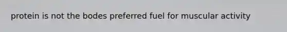 protein is not the bodes preferred fuel for muscular activity