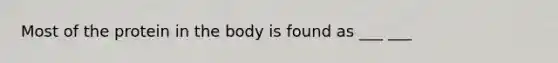 Most of the protein in the body is found as ___ ___