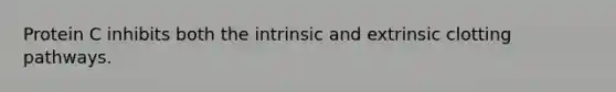 Protein C inhibits both the intrinsic and extrinsic clotting pathways.