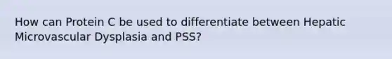 How can Protein C be used to differentiate between Hepatic Microvascular Dysplasia and PSS?